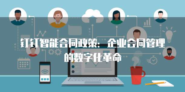 钉钉智能合同政策:企业合同管理的数字化革命