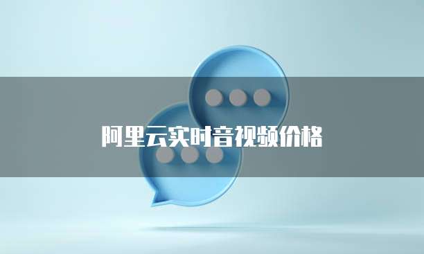 阿里云实时音视频价格