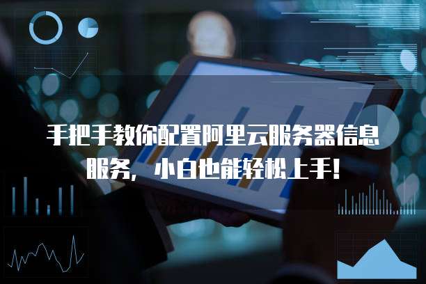 手把手教你配置阿里云服务器信息服务,小白也能轻松上手!