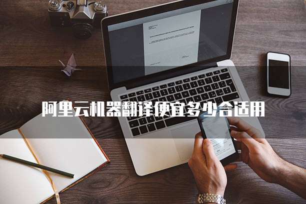 阿里云机器翻译便宜多少合适用