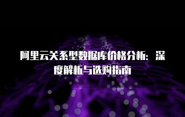 阿里云关系型数据库价格分析:深度解析与选购指南