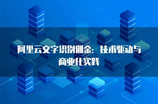 阿里云文字识别佣金:技术驱动与商业化实践