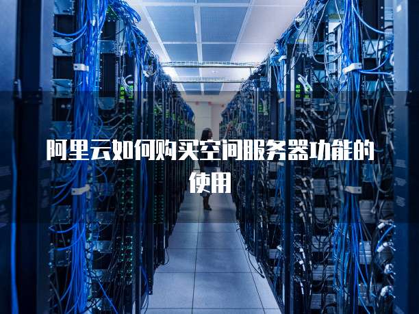 阿里云如何购买空间服务器功能的使用
