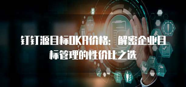 钉钉源目标OKR价格:解密企业目标管理的性价比之选