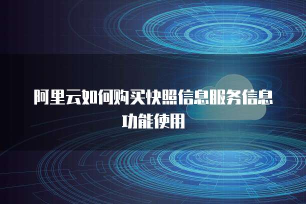阿里云如何购买快照信息服务信息功能使用