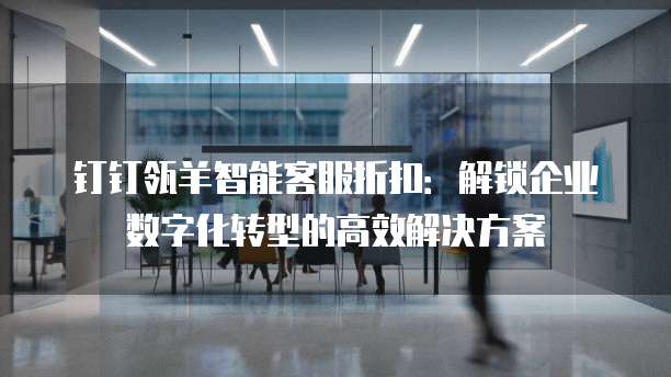 钉钉瓴羊智能客服折扣:解锁企业数字化转型的高效解决方案