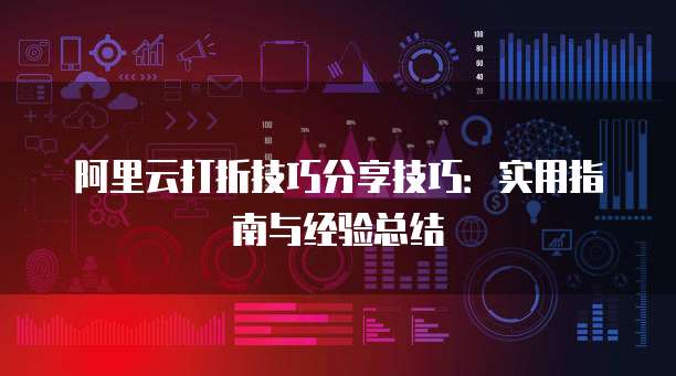 阿里云打折技巧分享技巧:实用指南与经验总结