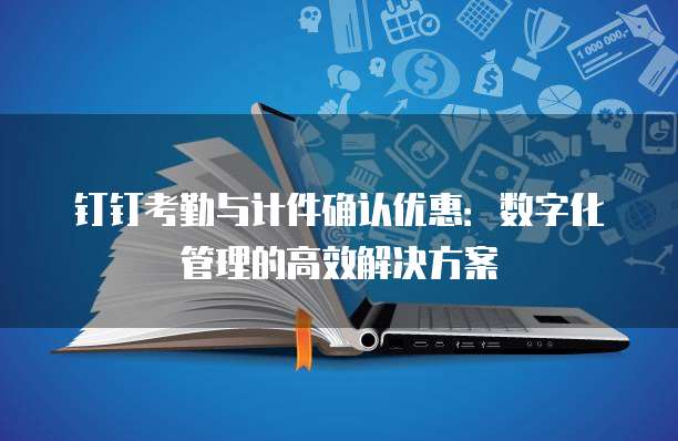 钉钉考勤与计件确认优惠：数字化管理的高效解决方案