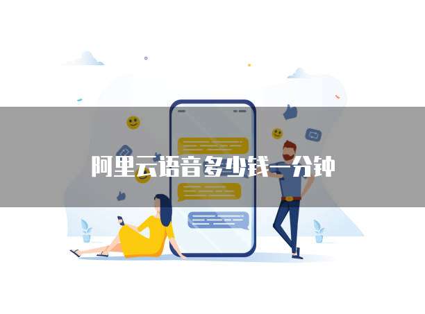 阿里云语音多少钱一分钟