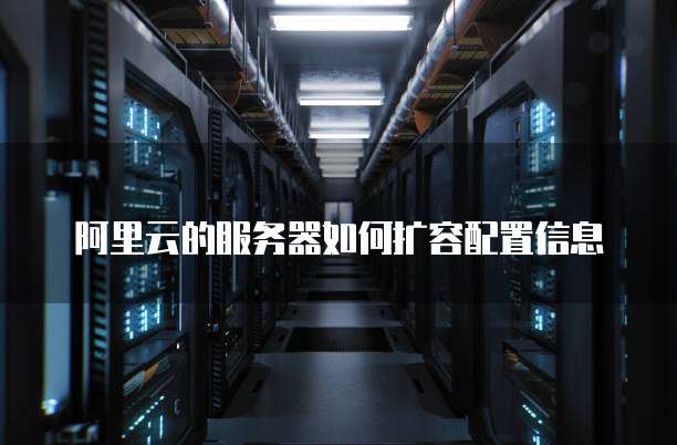 阿里云的服务器如何扩容配置信息