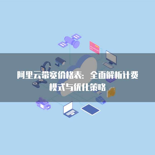 阿里云带宽价格表:全面解析计费模式与优化策略