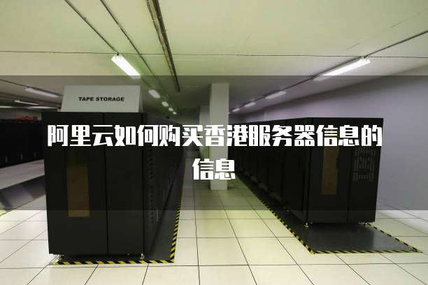 阿里云如何购买香港服务器信息的信息