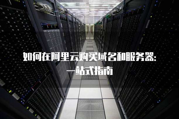 如何在阿里云购买域名和服务器:一站式指南