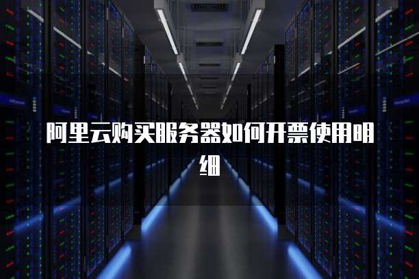 阿里云购买服务器如何开票使用明细