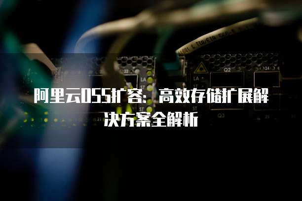 阿里云OSS扩容:高效存储扩展解决方案全解析