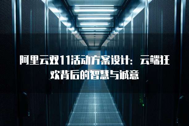 阿里云双11活动方案设计:云端狂欢背后的智慧与诚意