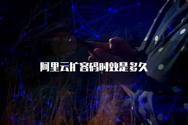 阿里云扩容码时效是多久