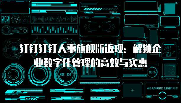 钉钉钉钉人事旗舰版返现：解锁企业数字化管理的高效与实惠