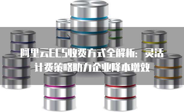阿里云ECS收费方式全解析:灵活计费策略助力企业降本增效