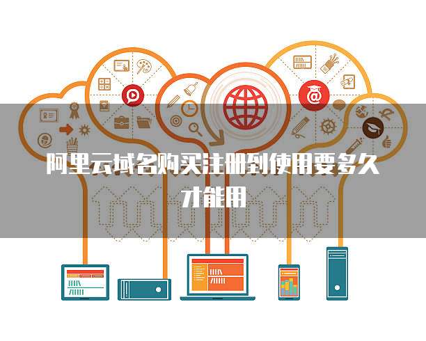 阿里云域名购买注册到使用要多久才能用
