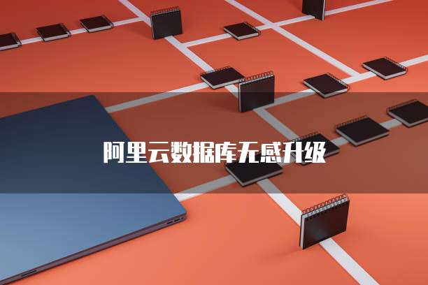 阿里云数据库无感升级