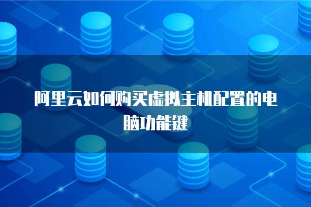 阿里云如何购买虚拟主机配置的电脑功能键