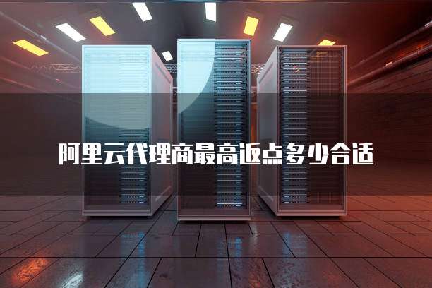 阿里云代理商最高返点多少合适