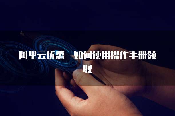阿里云优惠劵如何使用操作手册领取