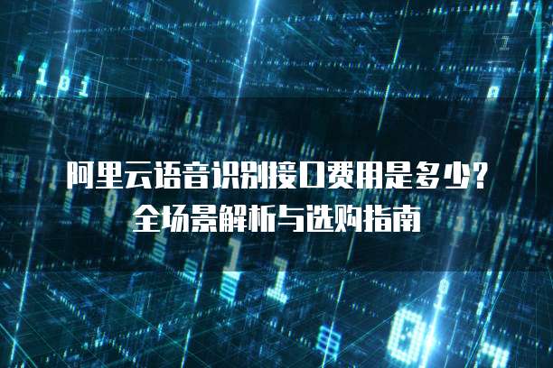 阿里云语音识别接口费用是多少?全场景解析与选购指南