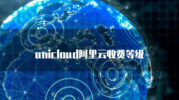 unicloud阿里云收费等级