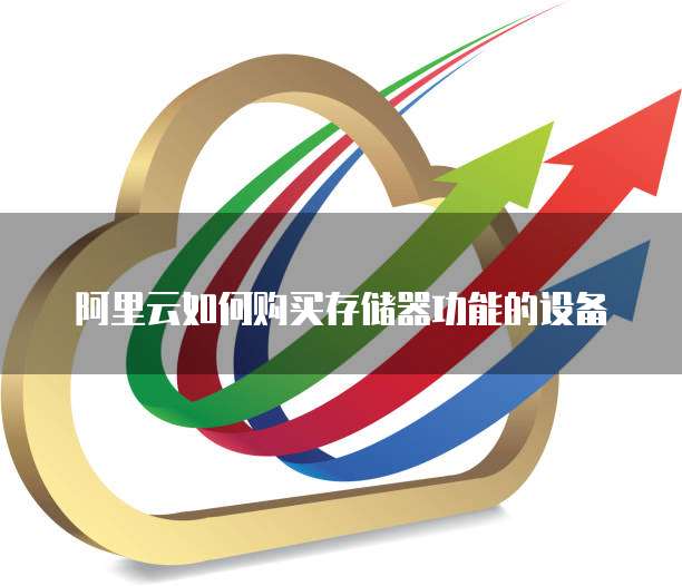 阿里云如何购买存储器功能的设备