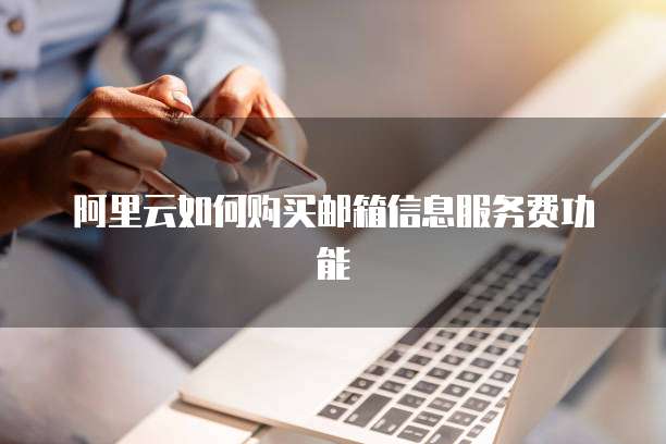 阿里云如何购买邮箱信息服务费功能