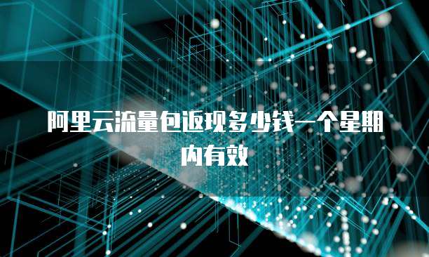 阿里云流量包返现多少钱一个星期内有效