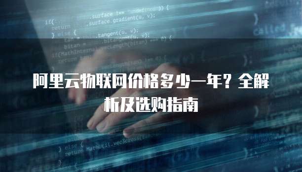 阿里云物联网价格多少一年?全解析及选购指南