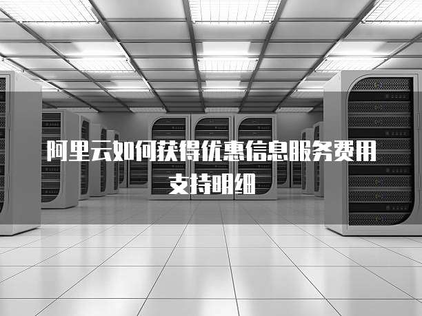 阿里云如何获得优惠信息服务费用支持明细