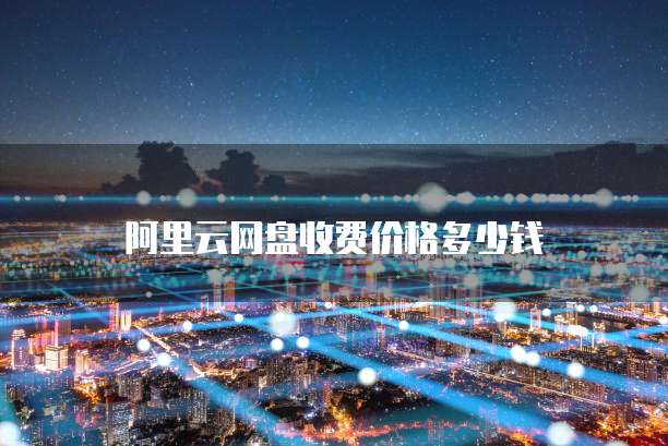阿里云网盘收费价格多少钱
