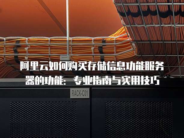 阿里云如何购买存储信息功能服务器的功能:专业指南与实用技巧
