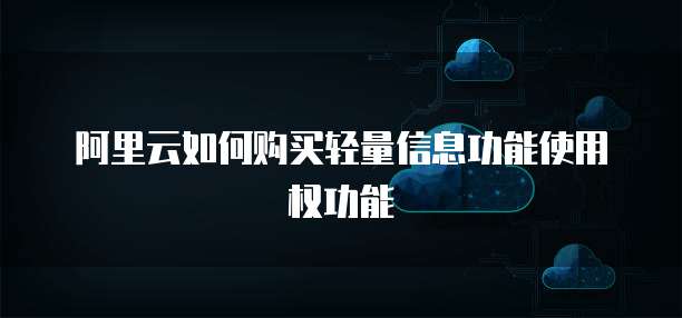 阿里云如何购买轻量信息功能使用权功能
