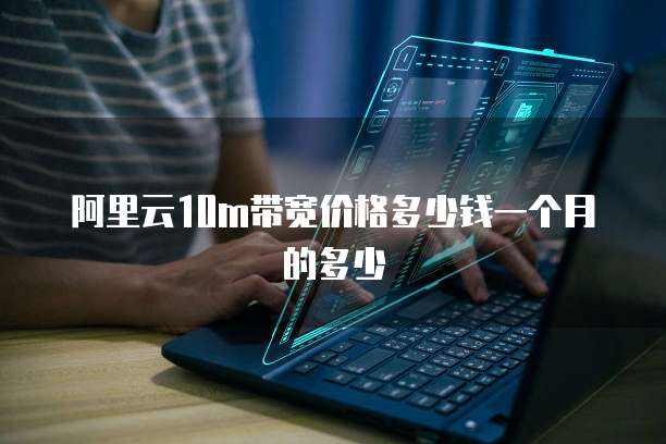 阿里云10m带宽价格多少钱一个月的多少