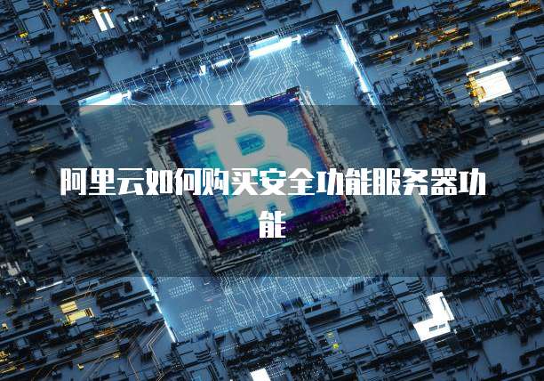 阿里云如何购买安全功能服务器功能