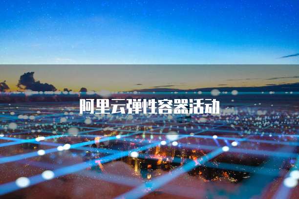阿里云弹性容器活动