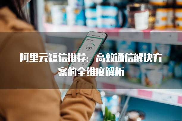 阿里云短信推荐：高效通信解决方案的全维度解析