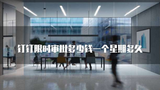 钉钉限时审批多少钱一个星期多久