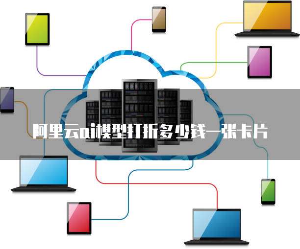 阿里云ai模型打折多少钱一张卡片