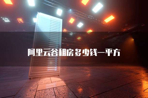 阿里云谷租房多少钱一平方