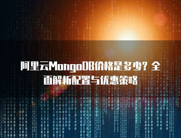 阿里云MongoDB价格是多少?全面解析配置与优惠策略
