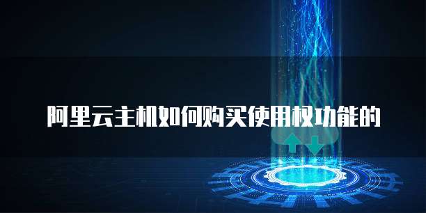 阿里云主机如何购买使用权功能的