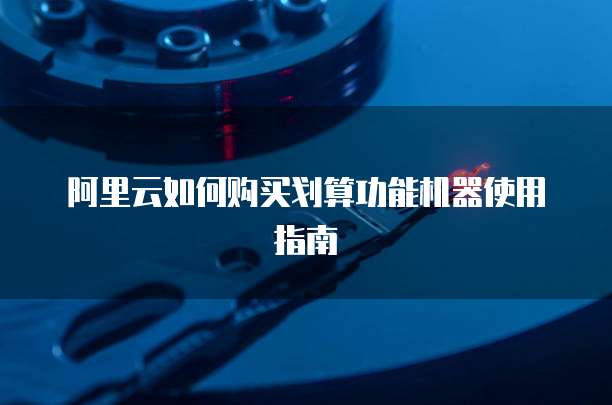 阿里云如何购买划算功能机器使用指南
