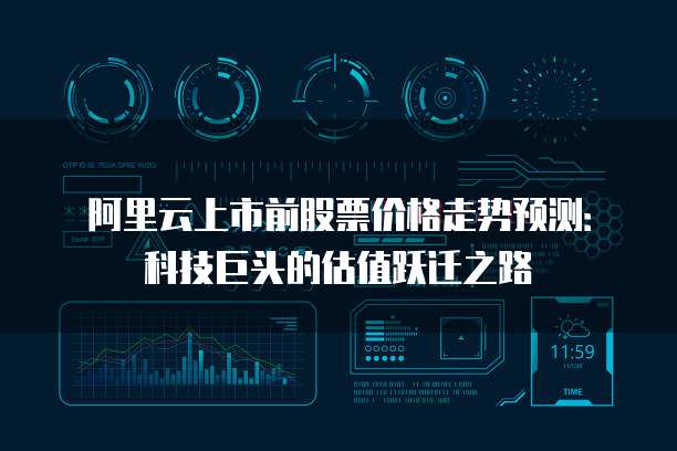 阿里云上市前股票价格走势预测:科技巨头的估值跃迁之路