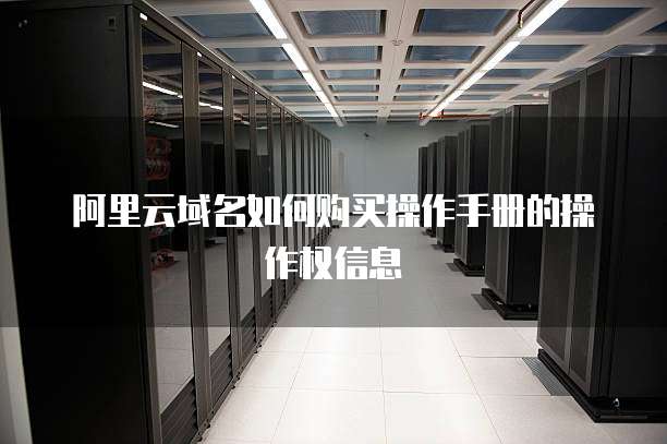 阿里云域名如何购买操作手册的操作权信息